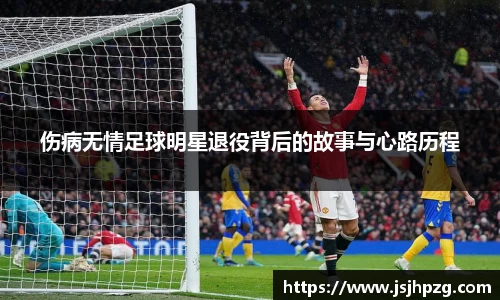 伤病无情足球明星退役背后的故事与心路历程