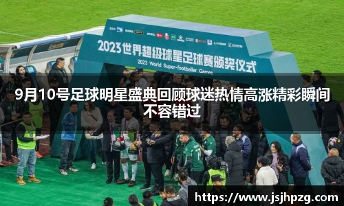 9月10号足球明星盛典回顾球迷热情高涨精彩瞬间不容错过